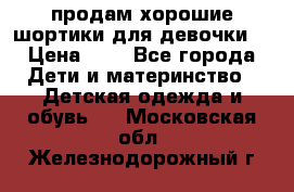 продам хорошие шортики для девочки  › Цена ­ 7 - Все города Дети и материнство » Детская одежда и обувь   . Московская обл.,Железнодорожный г.